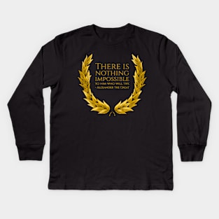 There is nothing impossible to him who will try. - Alexander the Great Kids Long Sleeve T-Shirt